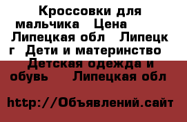 Кроссовки для мальчика › Цена ­ 500 - Липецкая обл., Липецк г. Дети и материнство » Детская одежда и обувь   . Липецкая обл.